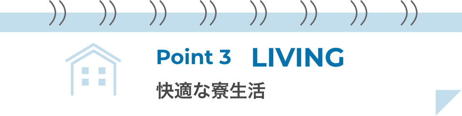 ポイント3 LIVING 快適な寮生活