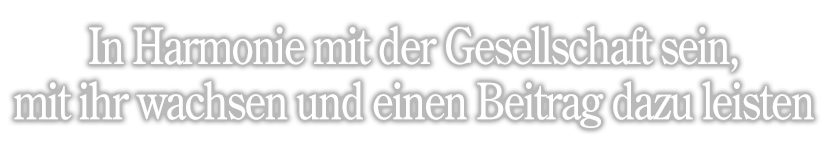 In Harmonie mit der Gesellschaft sein, mit ihr wachsen und einen Beitrag zu ihr leisten